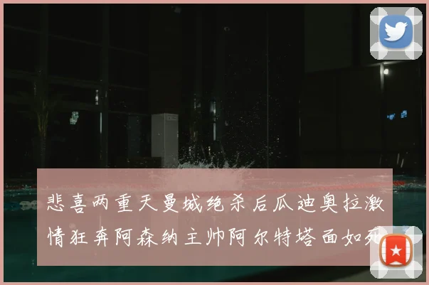 悲喜两重天曼城绝杀后瓜迪奥拉激情狂奔阿森纳主帅阿尔特塔面如死灰