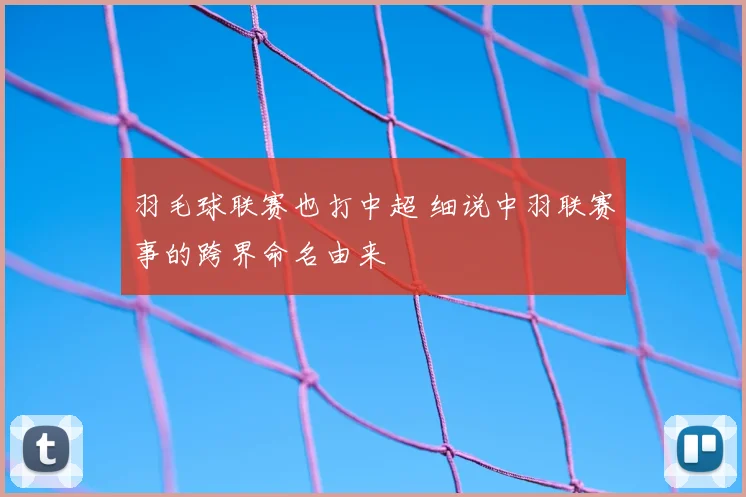羽毛球联赛也打中超 细说中羽联赛事的跨界命名由来