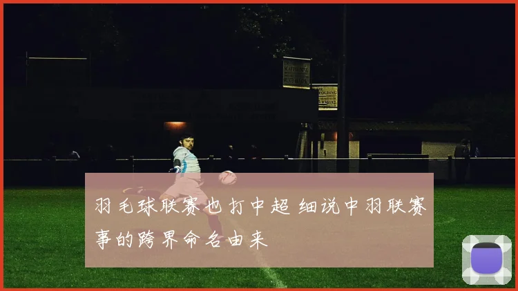 羽毛球联赛也打中超 细说中羽联赛事的跨界命名由来