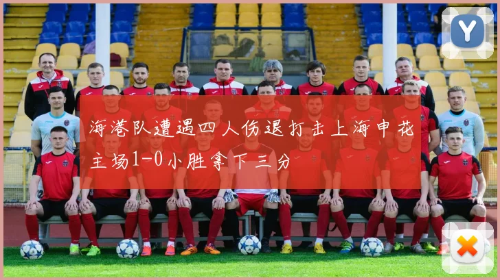 海港队遭遇四人伤退打击上海申花主场1-0小胜拿下三分