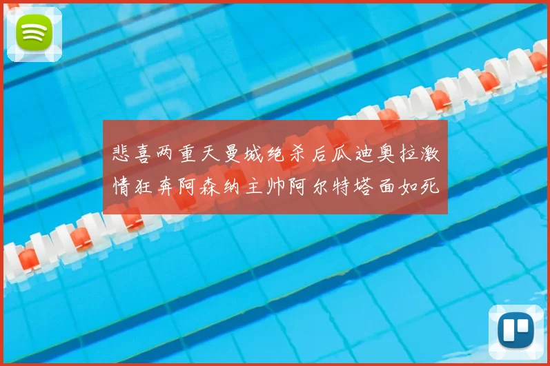 悲喜两重天曼城绝杀后瓜迪奥拉激情狂奔阿森纳主帅阿尔特塔面如死灰