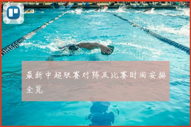 最新中超联赛对阵及比赛时间安排全览