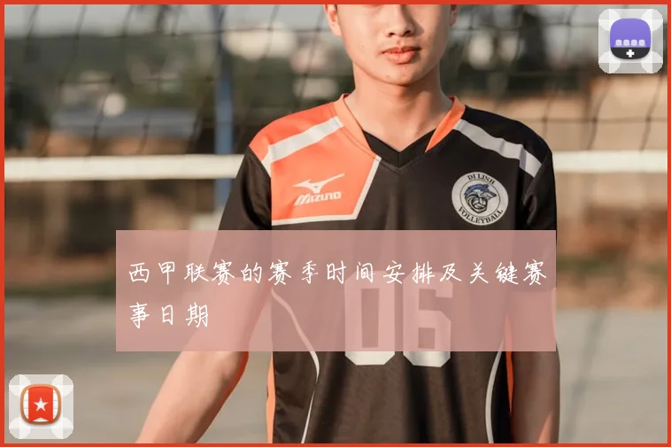 西甲联赛的赛季时间安排及关键赛事日期